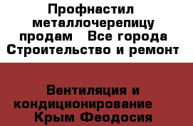 Профнастил, металлочерепицу продам - Все города Строительство и ремонт » Вентиляция и кондиционирование   . Крым,Феодосия